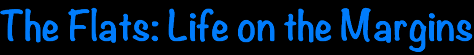 The Flats: Life on the Margins